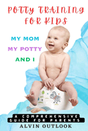 Potty Training for Kids: My Mom My Potty and I - A Comprehensive Guide for Parents
