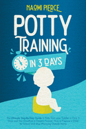 Potty Training in 3 Days: The Ultimate Step-By-Step Guide to Potty Train your Toddler in Only 3 Days and Say Goodbye to Diapers Forever. How to Prepare a Child for School and Stop Worrying Outside Home