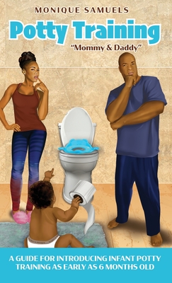Potty Training "Mommy & Daddy": A Guide For Introducing Infant Potty Training As Early As 6 Months Old - Samuels, Monique, and Malone, Sandy (Editor)