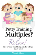 Potty Training Multiples? Relax!: Tips to Guide You Through a Three-Day Potty Training Process, Sanity Intact