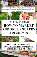 Poultry Farming: How to Market and Sell Poultry Products: Effective Strategies, Invaluable Tips and Tricks for Profitable Returns