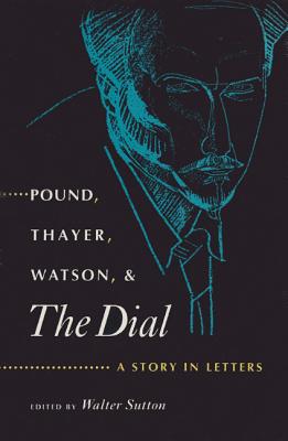 Pound, Thayer, Watson, and the Dial: A Story in Letters - Sutton, Walter (Editor)