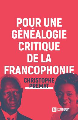 Pour Une G?n?alogie Critique de la Francophonie - Premat, Christophe