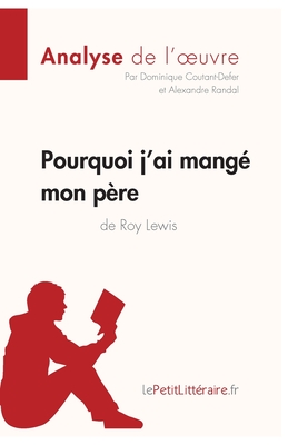 Pourquoi j'ai mang? mon p?re de Roy Lewis (Analyse de l'oeuvre): Analyse compl?te et r?sum? d?taill? de l'oeuvre - Lepetitlitteraire, and Dominique Coutant-Defer, and Alexandre Randal