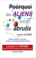 Pourquoi les Aliens sont des Abrutis, du moins des salauds: Trait? scientifique et philosophique sur les existences non r?pertori?es, et leurs actes aberrants.