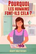 Pourquoi Les Humains Font-Ils Cela ? - 101 Choses al?atoires, int?ressantes et farfelues que les humains font - Les faits, la science et les anecdotes sur les raisons pour lesquelles nous faisons ce que nous faisons !