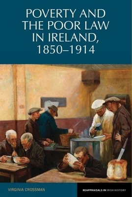 Poverty and the Poor Law in Ireland, 1850-1914 - Crossman, Virginia