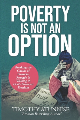 Poverty Is Not An Option: Breaking the Chains of Financial Struggle & Walking in God's Financial Freedom - Atunnise, Timothy