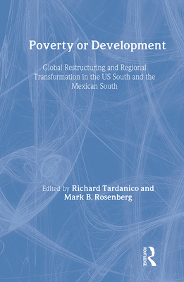 Poverty or Development: Global Restructuring and Regional Transformation in the Us South and the Mexican South - Tardanico, Richard, Mr. (Editor), and Rosenberg, Mark, Professor (Editor)