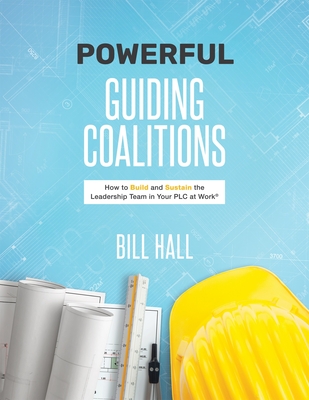 Powe  rful Guiding Coalitions: How to Build and Sustain the Leadership Team in Your PLC - Hall, Bill