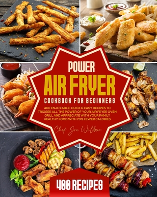Power Air Fryer Cookbook for Beginners: 400 Enjoyable, Quick & Easy Recipes to Trigger All the Power of Your Air Fryer Oven Grill and Appreciate with Your Family Healthy Food with 70% Fewer Calories - Wilbur, Joe