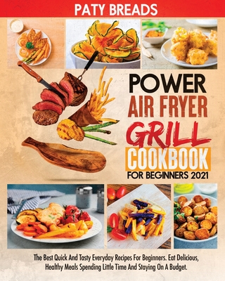 Power Air Fryer Grill Cookbook for Beginners 2021: The Best Quick And Tasty Everyday Recipes For Beginners. Eat Delicious, Healthy Meals Spending Little Time And Staying On A Budget. - Breads, Paty
