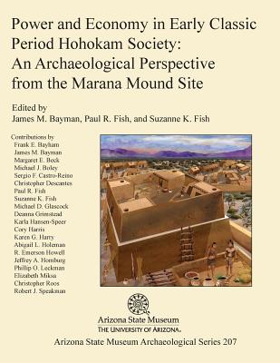 Power and Economy in Early Classic Period Hohokam Society: An Archaeological Perspective from the Marana Mound Site - Bayman, James M (Editor), and Fish, Suzanne K (Editor), and Fish, Paul R (Editor)