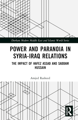 Power and Paranoia in Syria-Iraq Relations: The Impact of Hafez Assad and Saddam Hussain - Rasheed, Amjed