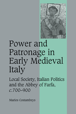 Power and Patronage in Early Medieval Italy: Local Society, Italian Politics and the Abbey of Farfa, c.700-900 - Costambeys, Marios