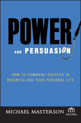 Power and Persuasion: How to Command Success in Business and Your Personal Life - Masterson, Michael