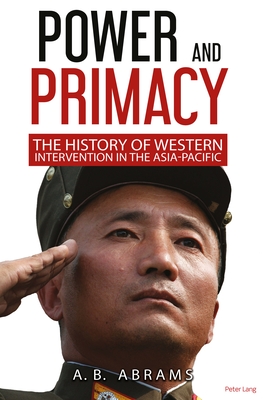 Power and Primacy: A Recent History of Western Intervention in the Asia-Pacific - Abrams, A B