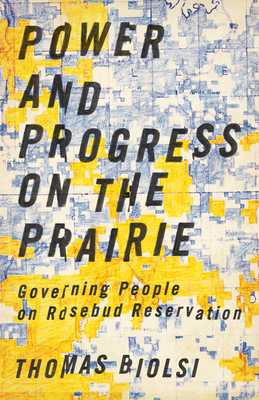 Power and Progress on the Prairie: Governing People on Rosebud Reservation - Biolsi, Thomas