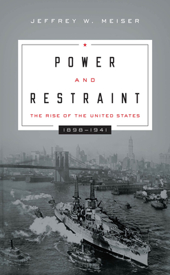 Power and Restraint: The Rise of the United States, 1898-1941 - Meiser, Jeffrey W