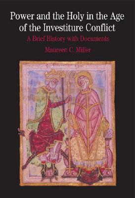 Power and the Holy in the Age of the Investiture Conflict: A Brief History with Documents - Miller, Maureen C