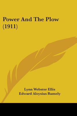 Power And The Plow (1911) - Ellis, Lynn Webster, and Rumely, Edward Aloysius