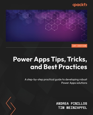 Power Apps Tips, Tricks, and Best Practices: A step-by-step practical guide to developing robust Power Apps solutions - Pinillos, Andrea, and Weinzapfel, Tim