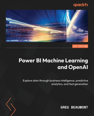 Power BI Machine Learning and OpenAI: Explore data through business intelligence, predictive analytics, and text generation - Beaumont, Greg