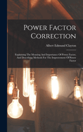 Power Factor Correction: Explaining The Meaning And Importance Of Power Factor, And Describing Methods For The Improvement Of Power Factor