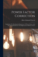 Power Factor Correction: Explaining The Meaning And Importance Of Power Factor, And Describing Methods For The Improvement Of Power Factor