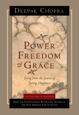 Power, Freedom, and Grace: Living from the Source of Lasting Happiness - Chopra, Deepak