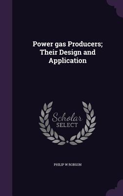 Power gas Producers; Their Design and Application - Robson, Philip W