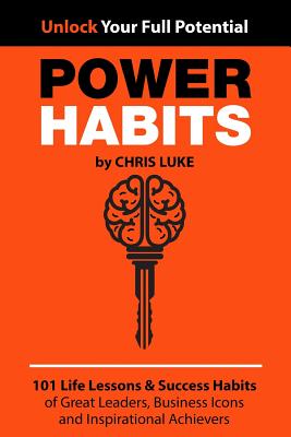 Power Habits: 101 Life Lessons & Success Habits of Great Leaders, Business Icons and Inspirational Achievers - Luke, Chris
