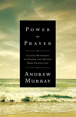 Power in Prayer: Classic Devotions to Inspire and Deepen Your Prayer Life - Murray, Andrew