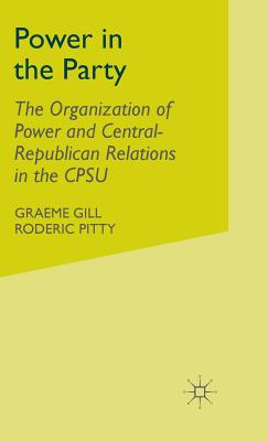 Power in the Party: The Organization of Power and Central-Republican Relations in the Cpsu - Gill, G, and Pitty, R