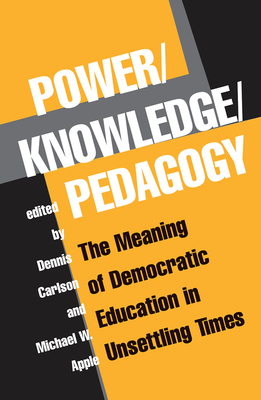 Power/knowledge/pedagogy: The Meaning Of Democratic Education In Unsettling Times - Carlson, Dennis