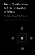 Power, Neoliberalism, and the Reinvention of Politics: The Critical Theory of Wendy Brown