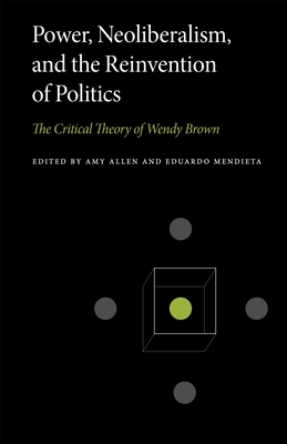 Power, Neoliberalism, and the Reinvention of Politics: The Critical Theory of Wendy Brown - Allen, Amy (Editor), and Mendieta, Eduardo (Editor)