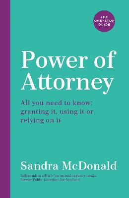 Power of Attorney:  The One-Stop Guide: All you need to know: granting it, using it or relying on it - McDonald, Sandra