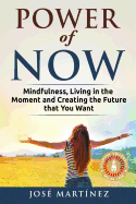 Power of Now: Mindfulness, Living in the Moment and Creating the Future That You Want