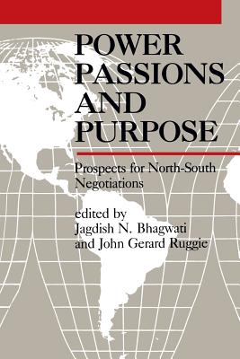 Power Passions and Purpose: Prospects for North-South Negotiations - Bhagwati, Jagdish N (Editor), and Ruggie, John (Editor)