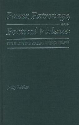 Power, Patronage, and Political Violence: State Building on a Brazilian Frontier, 1822-1889 - Bieber, Judy