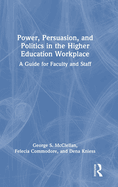 Power, Persuasion, and Politics in the Higher Education Workplace: A Guide for Faculty and Staff