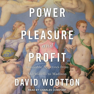 Power, Pleasure, and Profit: Insatiable Appetites from Machiavelli to Madison - Constant, Charles (Read by), and Wootton, David