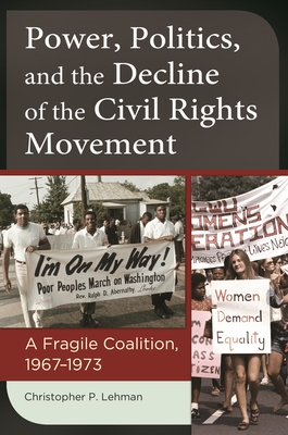 Power, Politics, and the Decline of the Civil Rights Movement: A Fragile Coalition, 1967 "1973 - Lehman, Christopher P