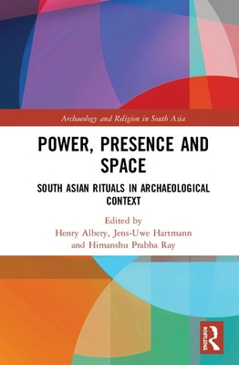 Power, Presence and Space: South Asian Rituals in Archaeological Context - Albery, Henry (Editor), and Hartmann, Jens-Uwe (Editor), and Ray, Himanshu Prabha (Editor)