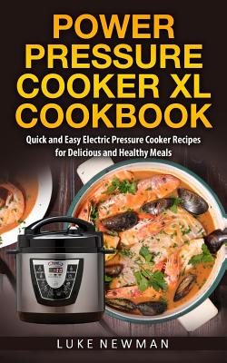 Power Pressure Cooker XL Cookbook: Quick and Easy Electric Pressure Cooker Recipes for Delicious and Healthy Meals - Newman, Luke