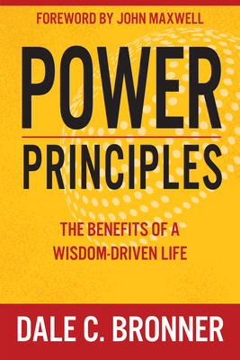 Power Principles: The Benefits of a Wisdom-Driven Life - Bronner, Dale, and Maxwell, John (Foreword by)