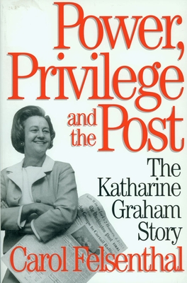 Power, Privilege and the Post: The Katharine Graham Story - Felsenthal, Carol