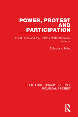 Power, Protest and Participation: Local Elites and the Politics of Development in India - Mitra, Subrata K