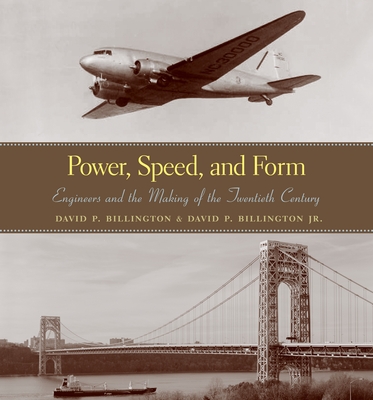 Power, Speed, and Form: Engineers and the Making of the Twentieth Century - Billington, David P, and Billington Jr, David